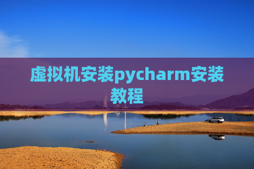 虚拟机安装pycharm安装教程 虚拟机安装pycharm安装教程